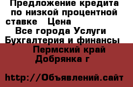 Предложение кредита по низкой процентной ставке › Цена ­ 10 000 000 - Все города Услуги » Бухгалтерия и финансы   . Пермский край,Добрянка г.